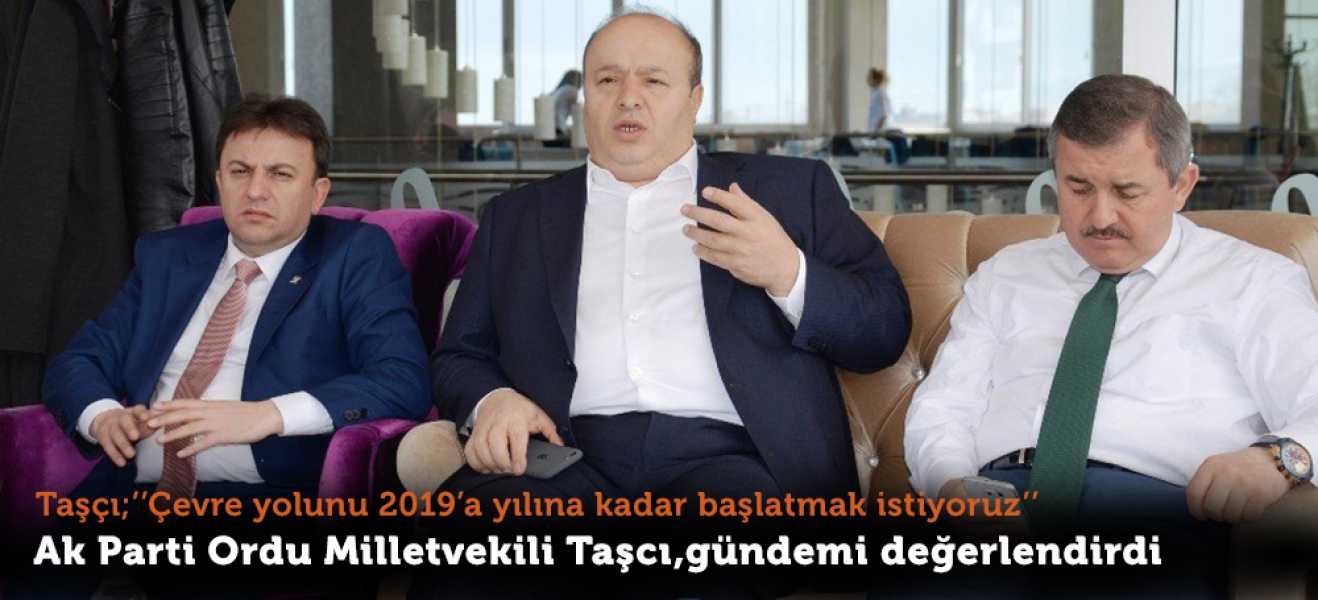 Taşcı;'Çevre yolunu 2019 yılına kadar başlatmak istiyoruz