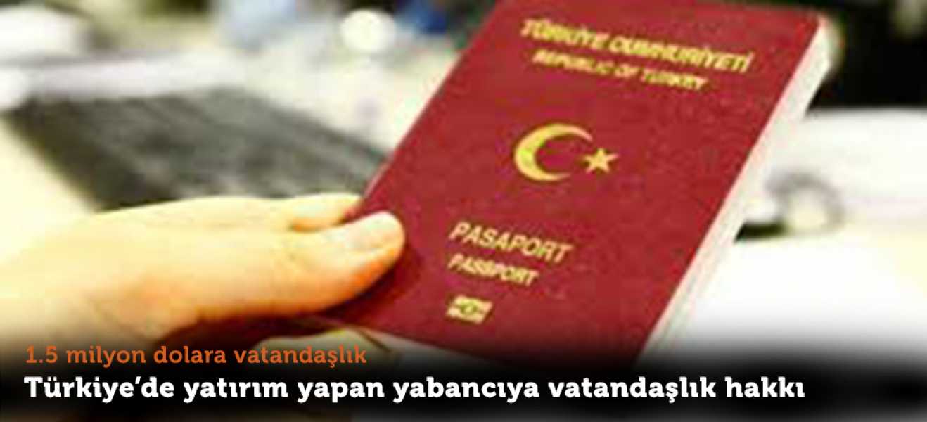 1.5 milyon dolara Türk vatandaşlığı