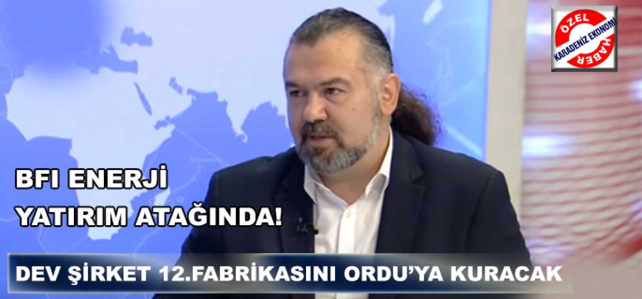 BFI Enerji Yatırım Atağında!Dev Şirket 12.Fabrikasını Ordu'ya Kuracak