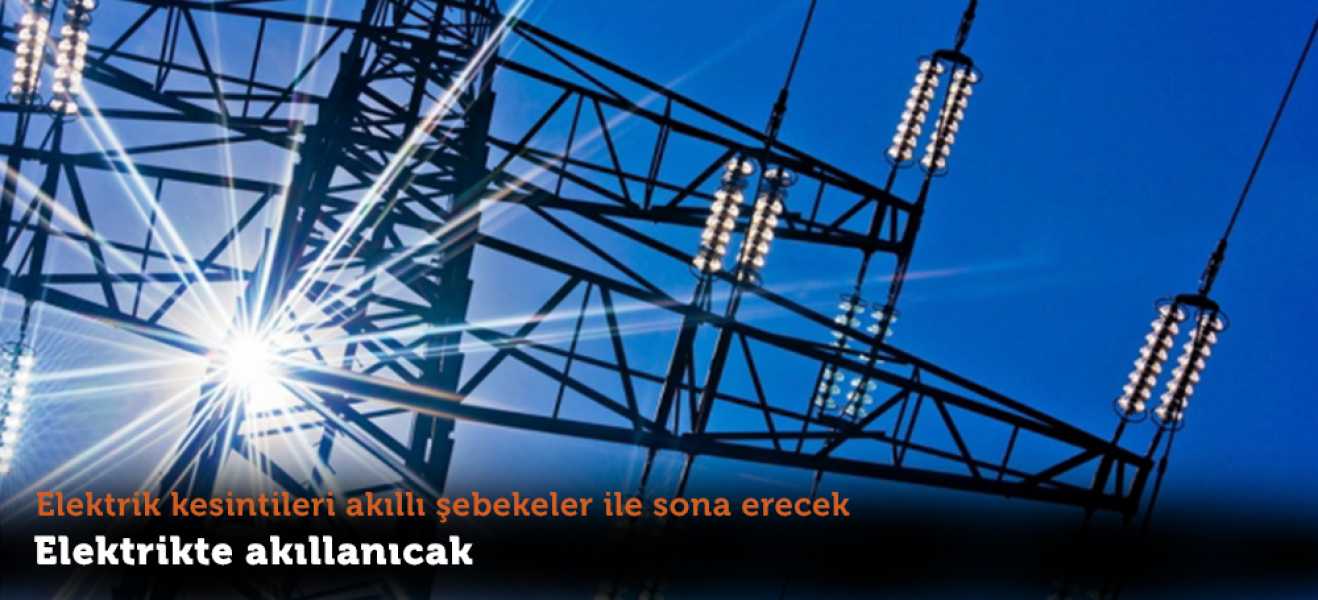 ELEKTRİK KESİNTİLERİ AKILLI ŞEBEKELER İLE SONA ERECEK