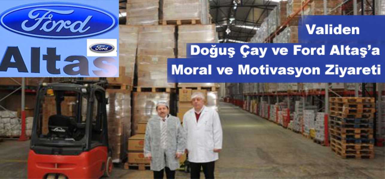 Vali den Doğuş Çay ve Altaş Ford'a Moral ve Motisvasyon Ziyareti..