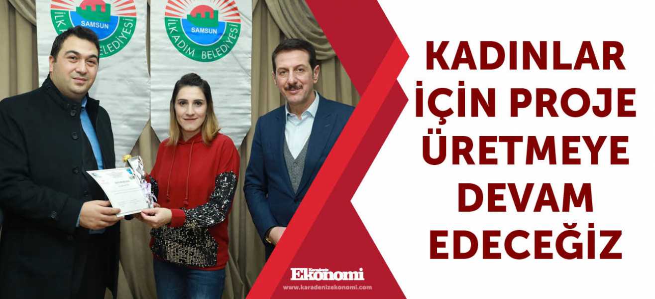 Kadınlar için proje üretmeye devam edeceğiz