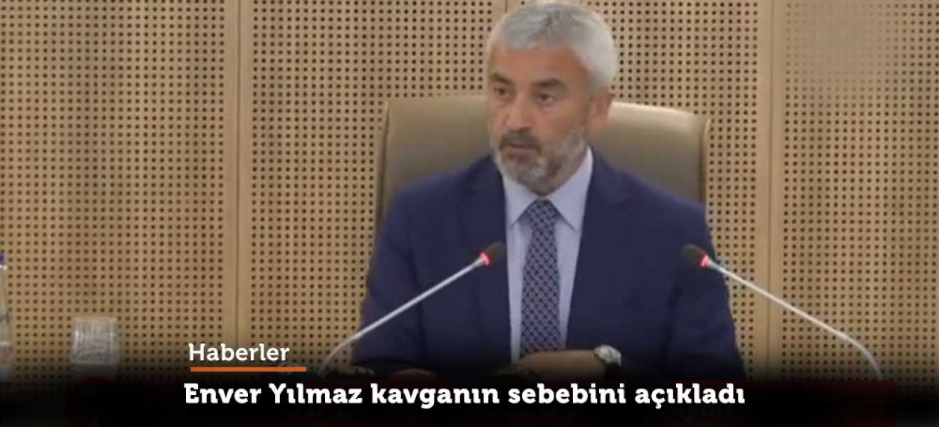 Enver Yılmaz kavganın sebebini açıkladı 