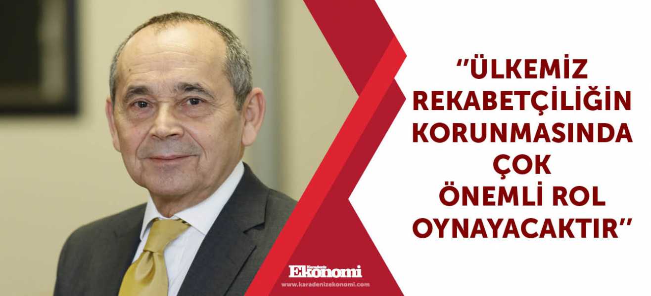 ''Ülkemiz rekabetçiliğin korunmasında çok önemli rol oynayacaktır''