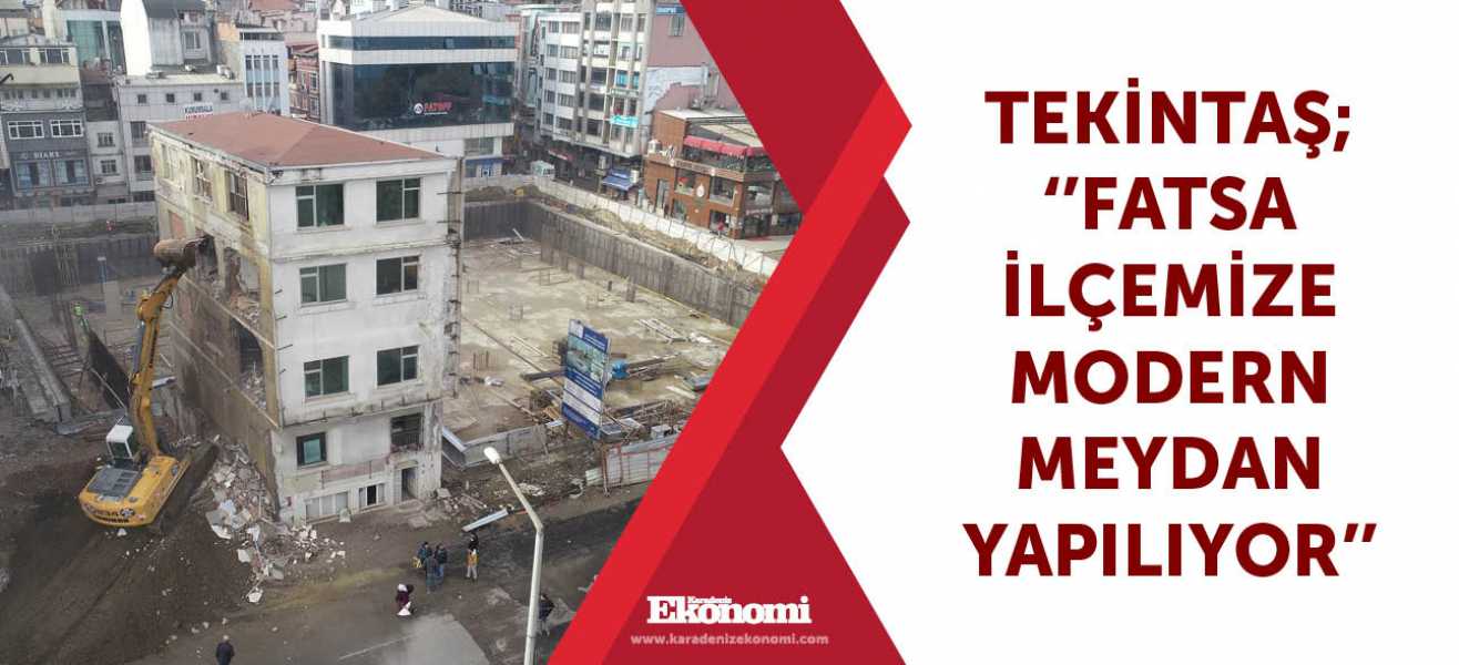 Tekintaş ; ''Fatsa ilçemize modern meydan yapılıyor''