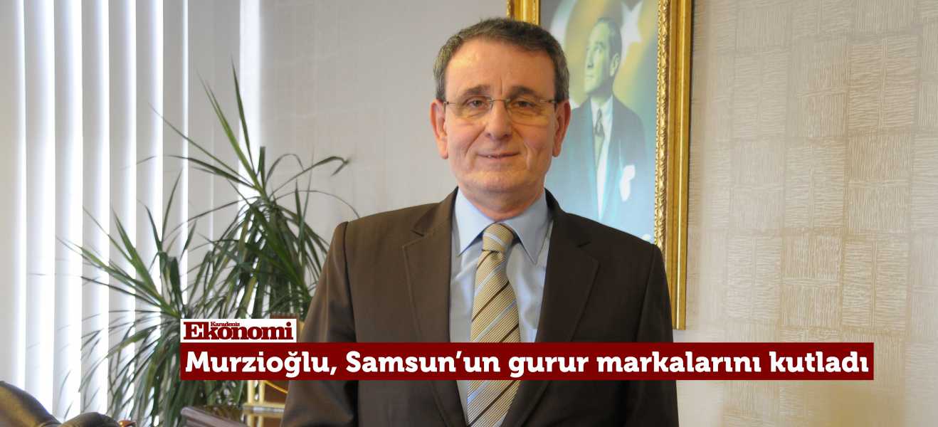 Murzioğlu, Samsunun gurur markalarını kutladı